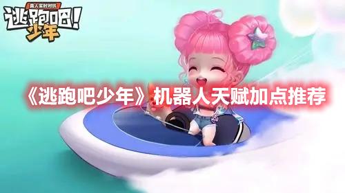 逃跑吧少年机器人天赋怎么加点-机器人天赋加点推荐