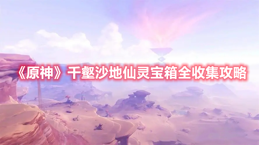 原神千壑沙地仙灵宝箱在哪-千壑沙地仙灵宝箱全收集攻略
