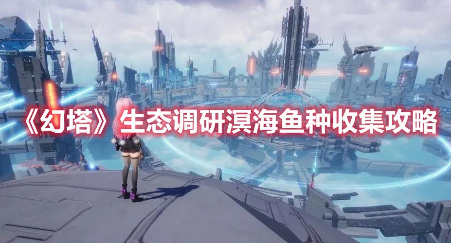 幻塔生态调研溟海鱼种在哪-生态调研溟海鱼种位置一览