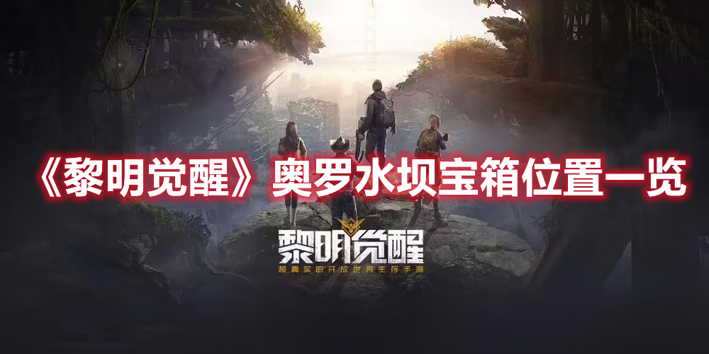 黎明觉醒奥罗水坝宝箱在哪-奥罗水坝宝箱位置一览