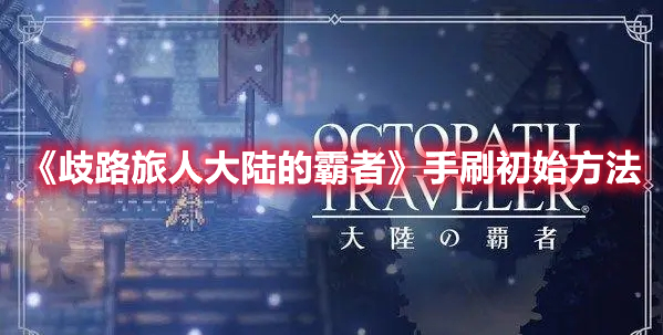 歧路旅人大陆的霸者初始怎么刷-手刷初始攻略