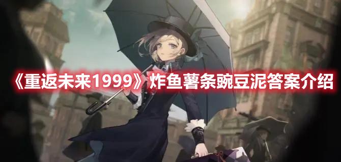 重返未来1999炸鱼薯条豌豆泥是什么-炸鱼薯条豌豆泥答案一览