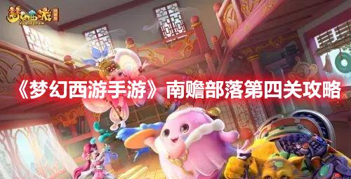梦幻西游手游赡部落第四关怎么过-南赡部落第四关玩法技巧攻略