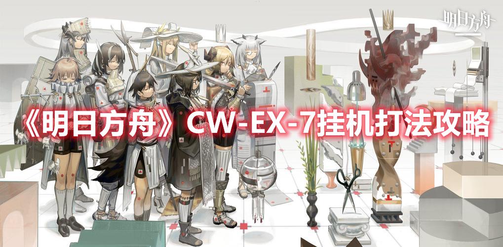 明日方舟CW-EX-7怎么过-CW-EX-7挂机玩法攻略