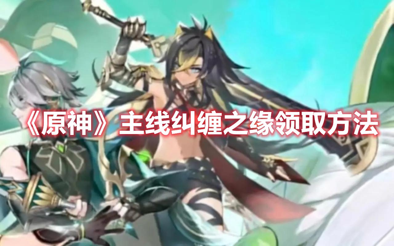 原神主线纠缠之缘怎么领取-主线纠缠之缘领取方法