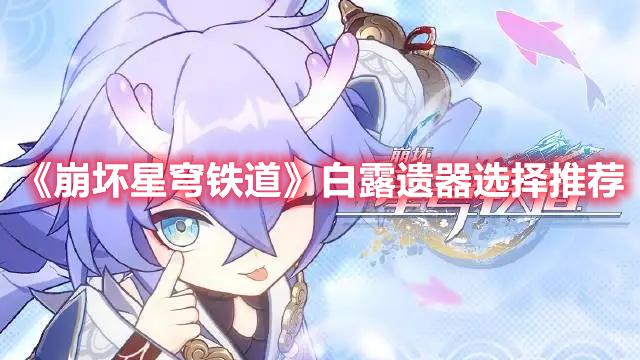 崩坏星穹铁道白露遗器怎么选-白露遗器选择推荐攻略