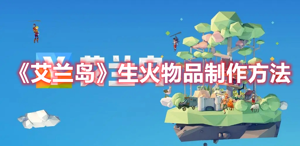 艾兰岛如何生火-生火物品制作方法攻略
