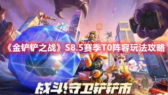 金铲铲之战S8.5版本T0阵容怎么搭配-S8.5赛季T0阵容玩法推荐