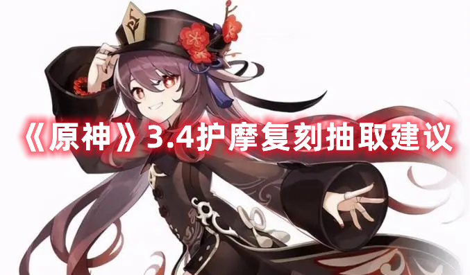 原神3.4护摩值得抽吗-3.4护摩复刻抽取建议