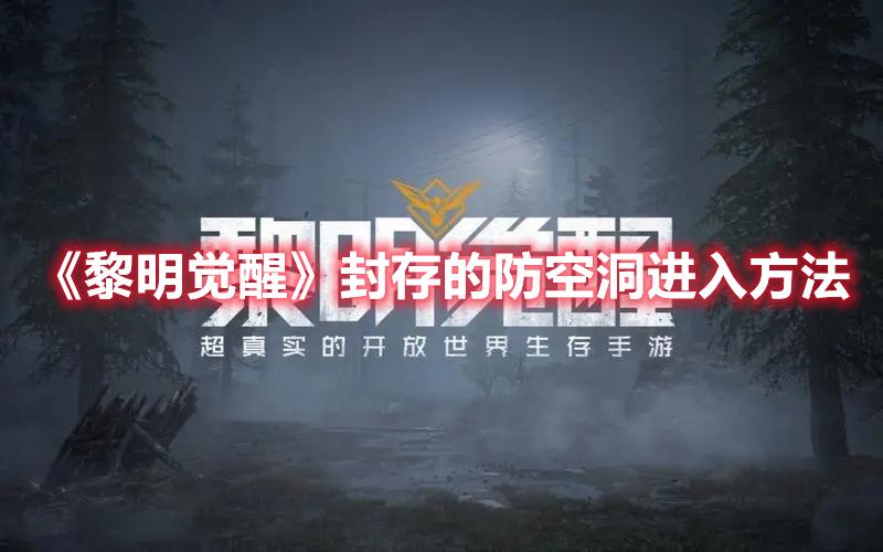 黎明觉醒封存的防空洞怎么进去-封存的防空洞进入方法一览