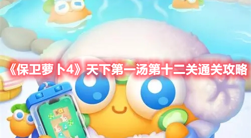保卫萝卜4天下第一汤第十二关如何通关-天下第一汤第十二关通关攻略图文