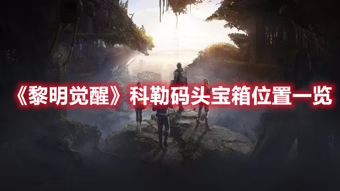 黎明觉醒科勒码头宝箱在哪-科勒码头宝箱位置一览