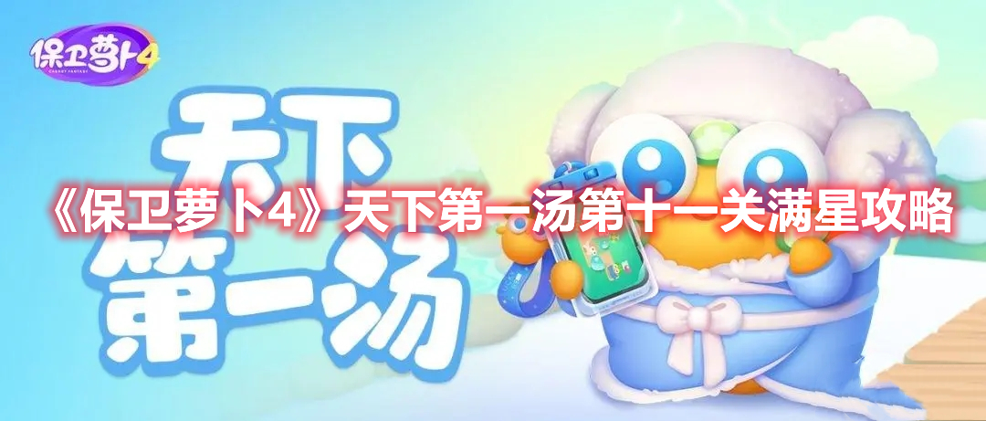 保卫萝卜4天下第一汤第十一关怎么通过-天下第一汤第十一关满星过关攻略