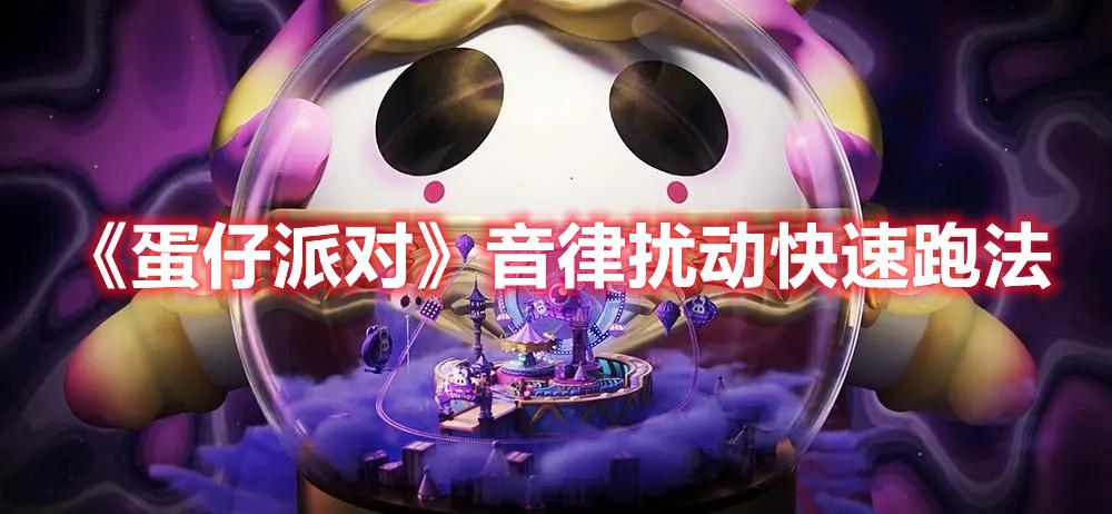 蛋仔派对音律扰动怎么玩-音律扰动快速跑法攻略