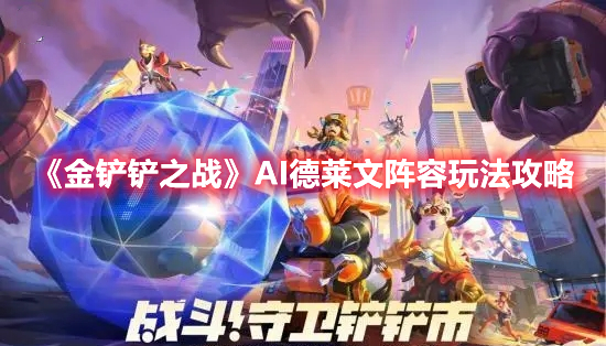 金铲铲之战AI德莱文怎么玩-AI德莱文阵容玩法攻略