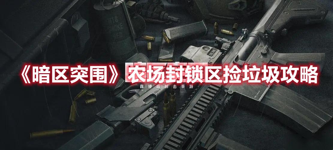 暗区突围农场封锁区捡垃圾怎么打-农场封锁区捡垃圾打法攻略
