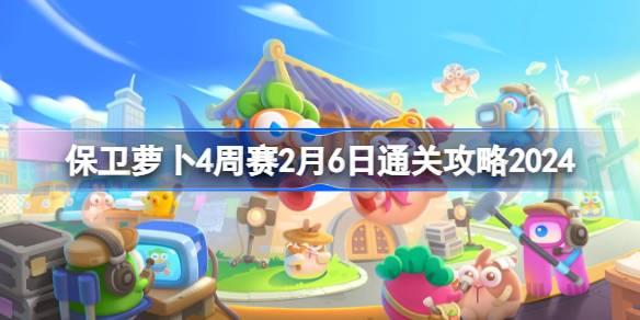 保卫萝卜4周赛2.6怎么过 保卫萝卜4周赛2月6日通关攻略2024