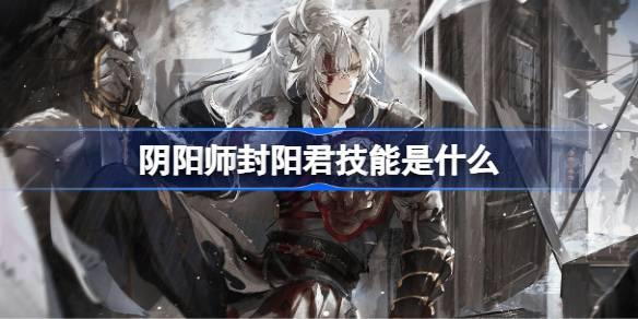 阴阳师封阳君技能是什么 阴阳师封阳君技能介绍