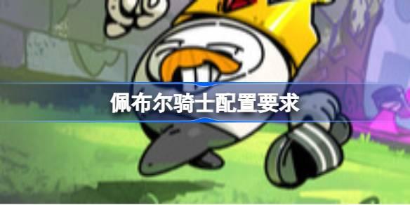 佩布尔骑士配置要求 佩布尔骑士配置要求一览