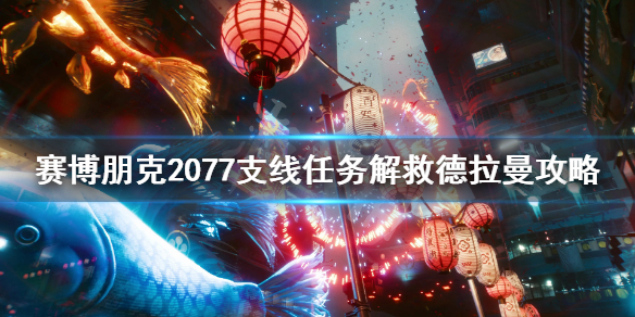 赛博朋克2077解救德拉曼任务攻略_http://www.abetid.com_游戏攻略_第1张