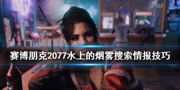 赛博朋克2077水上的烟雾情报技巧_http://www.abetid.com_游戏攻略_第1张