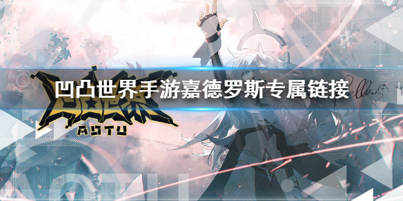 凹凸世界手游嘉德罗斯专属链接获取方法_http://www.abetid.com_游戏攻略_第1张