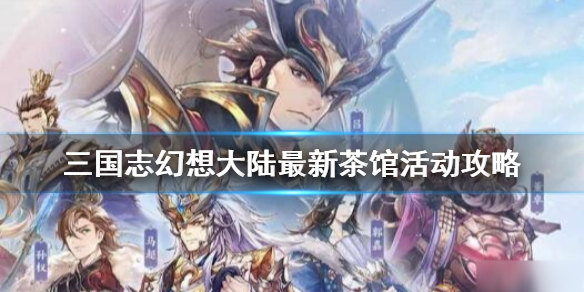 《三国志幻想大陆》1月4日茶馆活动怎么玩 最新茶馆活动攻略