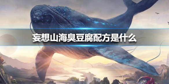 《妄想山海》臭豆腐配方是什么 臭豆腐配方介绍