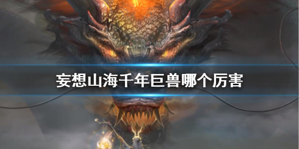 《妄想山海》千年巨兽哪个厉害 千年异兽排行