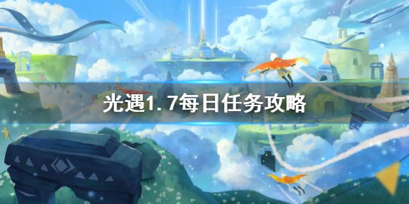 光遇1.7每日任务指南_http://www.abetid.com_游戏攻略_第1张