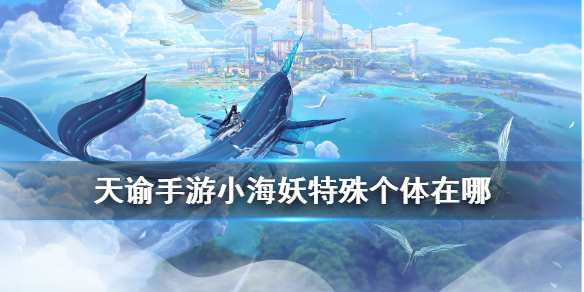 《天谕手游》小海妖在哪里 小海妖特殊个体研究坐标