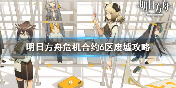 明日方舟危机合约6区废墟详解_http://www.abetid.com_游戏攻略_第1张