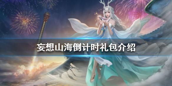 妄想山海倒计时礼包详细介绍_http://www.abetid.com_游戏攻略_第1张
