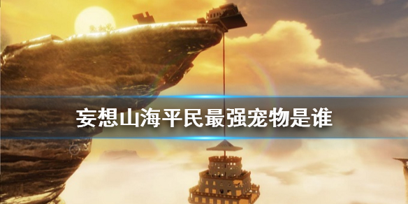 《妄想山海》平民最强宠物是谁 平民最强宠物介绍