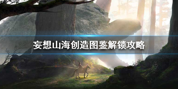 妄想山海创造图鉴解锁攻略_http://www.abetid.com_游戏攻略_第1张