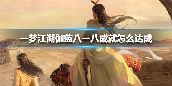 一梦江湖伽蓝八一八成就达成攻略_http://www.abetid.com_游戏攻略_第1张