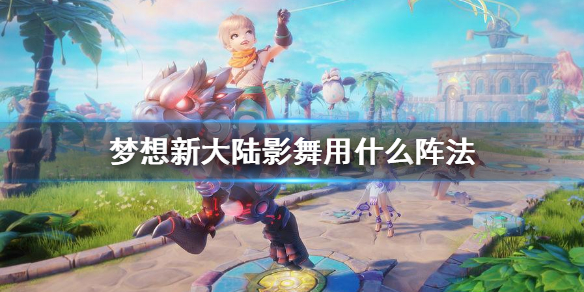 梦想新大陆影舞阵法选择指南_http://www.abetid.com_游戏攻略_第1张