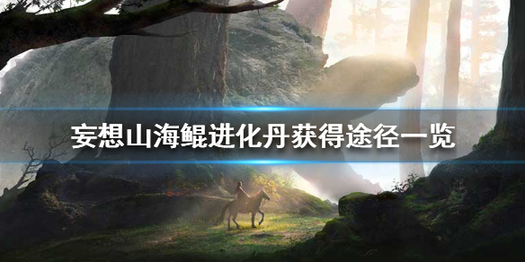 妄想山海鲲进化丹获取方法_http://www.abetid.com_游戏攻略_第1张