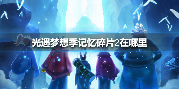 光遇梦想季记忆碎片2获取指引_http://www.abetid.com_游戏攻略_第1张