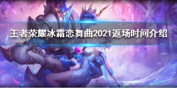 《王者荣耀》冰霜恋舞曲2021返场时间介绍 冰霜恋舞曲2021返场吗