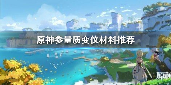 《原神手游》参量质变仪用什么材料好 参量质变仪材料推荐
