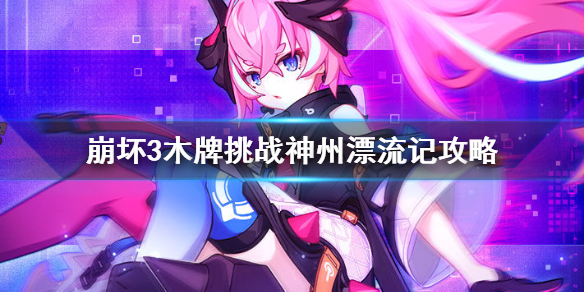 崩坏3木牌挑战神州漂流记攻略_http://www.abetid.com_游戏攻略_第1张