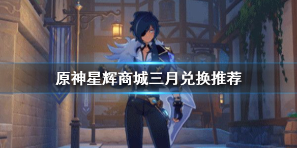 原神手游星辉商城三月兑换推荐物品_http://www.abetid.com_游戏攻略_第1张