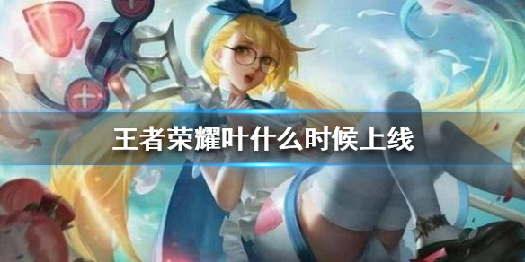 《王者荣耀》叶什么时候上线 新英雄叶上线时间