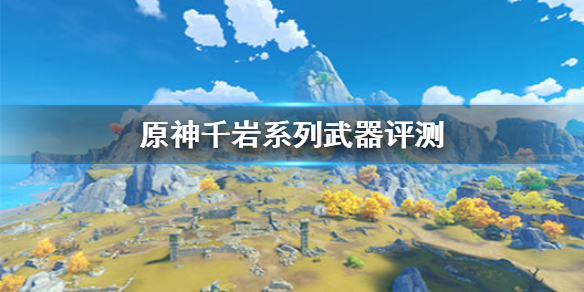 《原神手游》千岩系列武器怎么样 千岩系列武器评测