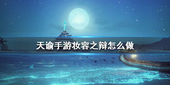 《天谕手游》妆容之辩怎么做 机缘任务妆容之辩攻略