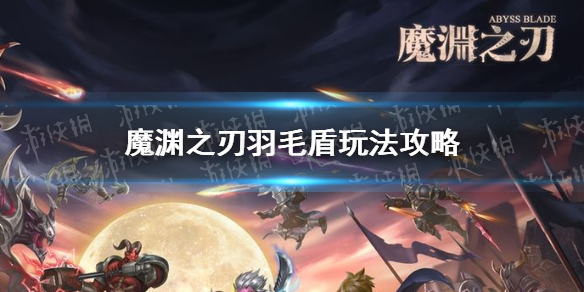 《魔渊之刃》羽毛盾怎么玩 羽毛盾玩法攻略