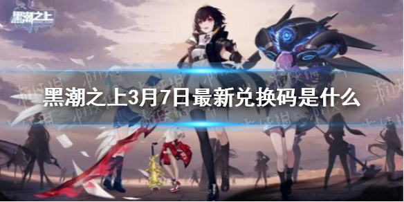 黑潮之上3月7日最新兑换码解密_http://www.abetid.com_游戏攻略_第1张