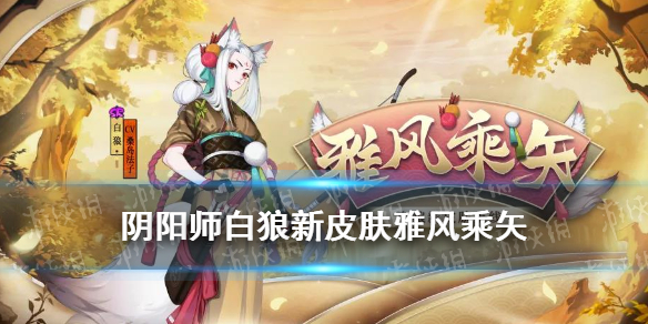 阴阳师白狼皮肤雅风乘矢评测_http://www.abetid.com_游戏攻略_第1张