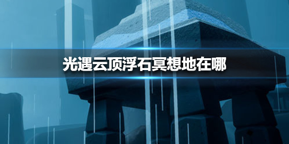 光遇云顶浮石冥想地点分享_http://www.abetid.com_游戏攻略_第1张